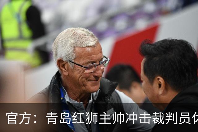 官方：青岛红狮主帅冲击裁判员休息室言语威胁 禁赛10场罚款5万元